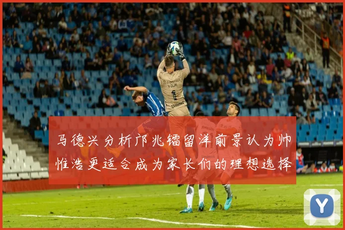 马德兴分析邝兆镭留洋前景认为帅惟浩更适合成为家长们的理想选择