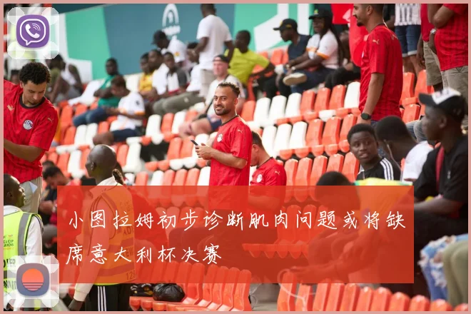 小图拉姆初步诊断肌肉问题或将缺席意大利杯决赛