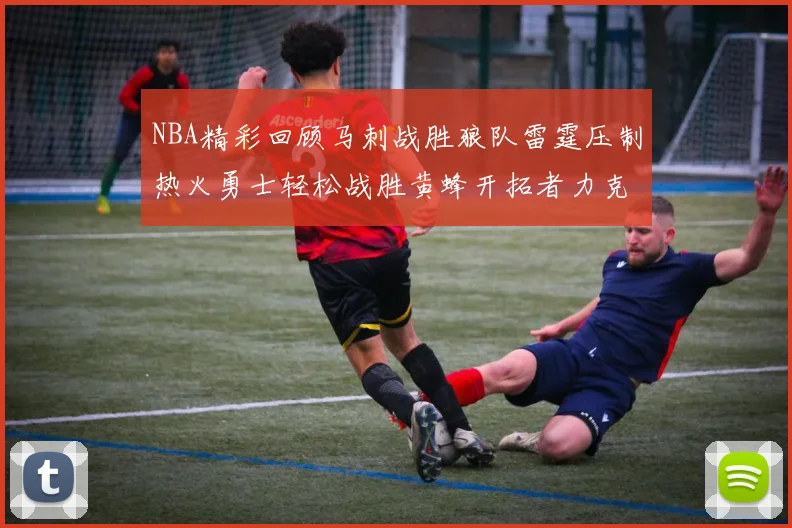 NBA精彩回顾马刺战胜狼队雷霆压制热火勇士轻松战胜黄蜂开拓者力克湖人
