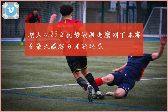 湖人以25分优势战胜老鹰创下本赛季最大赢球分差新纪录