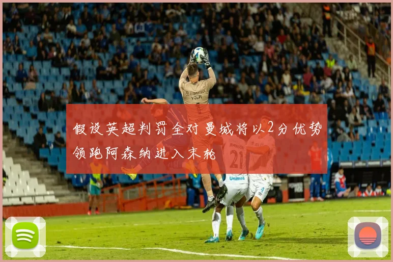 假设英超判罚全对曼城将以2分优势领跑阿森纳进入末轮