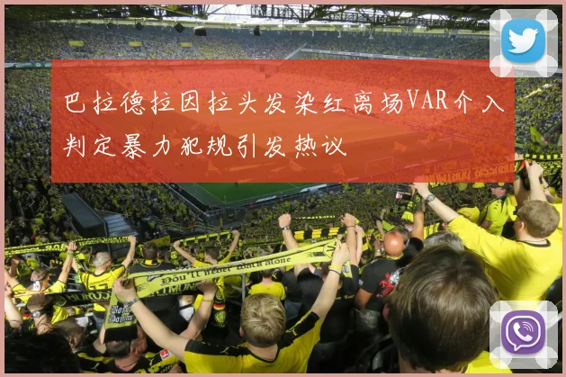 巴拉德拉因拉头发染红离场VAR介入判定暴力犯规引发热议